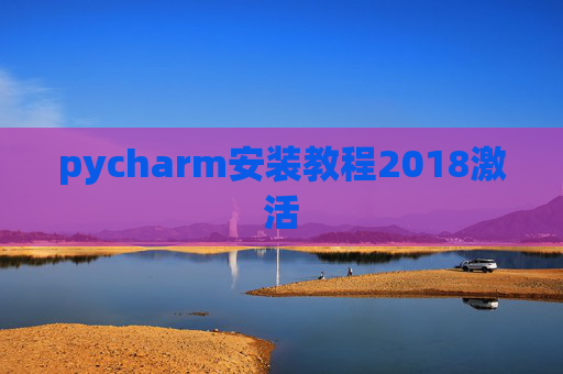 pycharm安装教程2018激活 pycharm安装教程2018激活